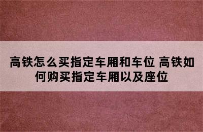 高铁怎么买指定车厢和车位 高铁如何购买指定车厢以及座位